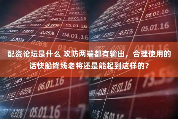 配资论坛是什么 攻防两端都有输出，合理使用的话快船锋线老将还是能起到这样的？