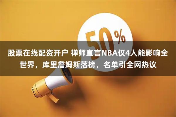 股票在线配资开户 禅师直言NBA仅4人能影响全世界，库里詹姆斯落榜，名单引全网热议