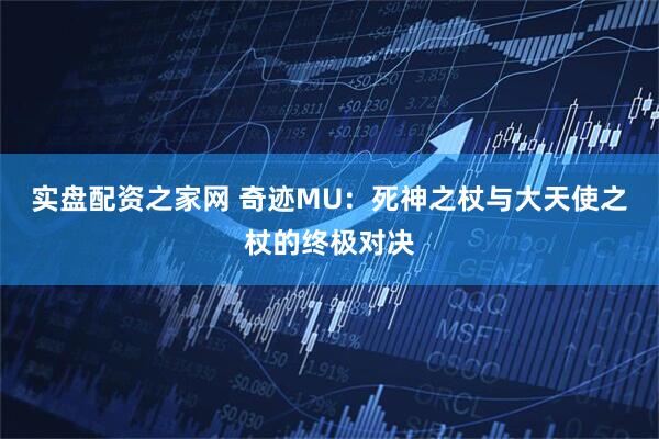实盘配资之家网 奇迹MU：死神之杖与大天使之杖的终极对决